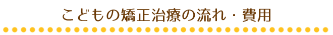 こどもの矯正治療の流れ